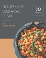 50 Homemade Oaxacan Bean Recipes: Welcome to Oaxacan Bean Cookbook B08FRZJGFF Book Cover