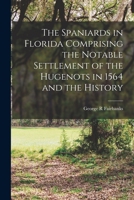 The Spaniards in Florida: Comprising the Notable Settlement of the Hugenots in 1564, and the History and Antiquities of St. Augustine, Founded A.D. 1565 1010455702 Book Cover