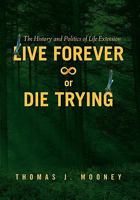 Live Forever or Die Trying: The History and Politics of Life Extension 145685643X Book Cover