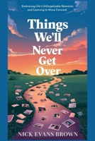 THINGS WE WILL NEVER GET OVER: Embracing Life's Unforgettable Moments and Learning to Move Forward Through Grief, Healing, Resilience, and Personal Growth B0DPZNWXFR Book Cover
