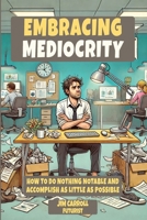 EMBRACING MEDIOCRITY: How To Do Nothing Notable And Accomplish As Little As Possible 0973655496 Book Cover