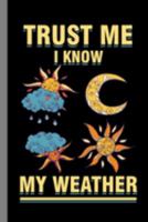 Trust Me I Know My Weather: Climate Nature Earth Atmosphere Heat Wind Season Gift For Forecasters And Meteorology (6"x9") Dot Grid Notebook To Write In 1691148431 Book Cover