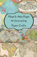 Maps & Atlas Pages Art Journaling Paper Crafts: Curated double sided themed images & journaling pages for your art journals, junk journals, ... making, collages, shabby chic, boho paper 1387818643 Book Cover