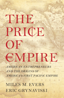 The Price of Empire: American Entrepreneurs and the Origins of America's First Pacific Empire 1009396366 Book Cover
