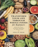 Transform Your Life Through Whole Foods for beginners: Comprehensive Guide for Beginners to Embrace a Wholesome Diet and Achieve Lasting Wellness B0DPQJG1GF Book Cover