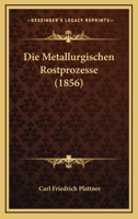 Die Metallurgischen Rostprozesse (1856) 1142289389 Book Cover