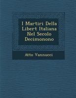I Martiri Della Libert Italiana Nel Secolo Decimonono 1286891612 Book Cover