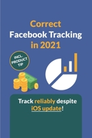 Correct Facebook Tracking in 2021: How to set up Facebook tracking as accurately as possible despite the new iOS update. B09BYBFK38 Book Cover