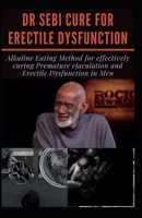 DR SEBI CURE FOR ERECTILE DYSFUNCTION: Alkaline Eating Method for effectively curing Premature ejaculation and Erectile Dysfunction in Men B08YDQFQKM Book Cover