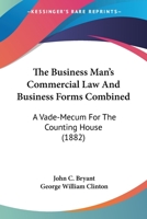 The Business Man's Commercial Law And Business Forms Combined: A Vade-mecum For The Counting-house... 1165539918 Book Cover