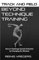 Track and Field: Beyond Technique Training: How to Challenge Genetic Potential by Changing the Mindset 1081868716 Book Cover