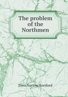 The Problem of the Northmen: A Letter to Judge Daly ... on the Opinion of Justin Winsor, That Though Scandinavians May Have Reached the Shores of Labrador, the Soil of the United States Has Not One Ve 1346354596 Book Cover