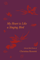 My Heart is Like a Singing Bird - Selected Bird Poems of Christina Rossetti 1528719816 Book Cover