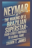 Neymar Jr: The Making of a Brazilian Superstar-From Street Football to Global Fame B0DY7CC3VJ Book Cover