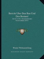 Bericht Uber Den Bau Und Den Bestand: Der K. K. Priv. Oesterreichischen Nordwestbahn (1873) 1160806969 Book Cover