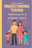 Understanding Trauma: Parenting For a Brighter Future B0CH2CVTQD Book Cover