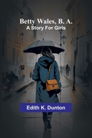 Betty Wales, B. A.; a Story for Girls 1360687424 Book Cover