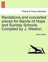 Recitations and concerted pieces for Bands of Hope and Sunday Schools. Compiled by J. Weston. 1241568693 Book Cover