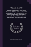 Canada In 1848: Being An Examination Of The Existing Resources Of British North America. With Considerations For Their Further And More Perfect ... For The Prevailing Distress In The United 1378379551 Book Cover