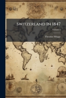 Switzerland in 1847: And Its Condition, Political, Social, Moral, and Physical, Before the War, Volume 1 1175477737 Book Cover