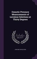 Osmotic Pressure Measurements of Levulose Solutions at Thirty Degrees 1359330674 Book Cover