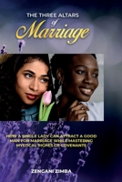THE THREE ALTARS OF MARRIAGE; How a Single Lady can Attract a God Man for Marriage while Mastering Mystical Riches of Covenants 9982182625 Book Cover
