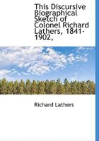This Discursive Biographical Sketch of Colonel Richard Lathers, 1841-1902, 1116207680 Book Cover