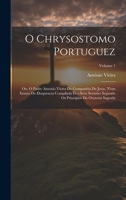 O Chrysostomo Portuguez: Ou, O Padre Antonio Vieira Da Companhia De Jesus. N'um Ensaio De Eloquencia Compilado Dos Seus Sermões Segundo Os Principios Da Oratoria Sagrada; Volume 1 1020288779 Book Cover