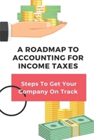 A Roadmap To Accounting For Income Taxes: Steps To Get Your Company On Track: Tax Accounting For Business B09CHB15X6 Book Cover