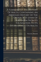 A Summary Of The History Of Malta, Containing An Abridged History Of The Order Of St. John Of Jerusalem From Its Foundation To Its Establishment In Malta 101595362X Book Cover