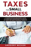 Taxes for Small Business: A Comprehensive Beginner’s Guide to Learn and Understand the Realms of Taxes for Small Business, from A-Z B0882LSD9W Book Cover