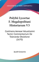 Polybii Lycortae F. Megalopolitani Historiarum V3: Continens Aeneae Vetustissimi Tactici Commentarium De Toleranda Obsidione (1670) 1166212459 Book Cover