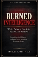 Burned Intelligence: CIA Spy Networks Lost Before the First Shot Was Fired B0H9B7CJXM Book Cover