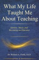 What My Life Taught Me About Teaching: Identity, Music, and Becoming an Educator B0GJK7Y477 Book Cover