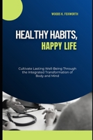 Healthy Habits Happy Life: Cultivate Lasting Well-Being Through the Integrated Transformation of Body and Mind B0F5329RRB Book Cover