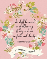 She Shall Be Saved In Childbearing If They Continue In Faith And Charity 1 Timothy 2:15 KJV: Christian Pregnancy Journal -For The Expecting Mom-To-Be, ... Week By Week. New Pregnancy Gift Ideas 1672581354 Book Cover
