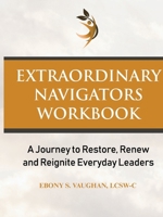 Extraordinary Navigators Workbook: A Journey to Restore, Renew, and Reignite Everyday Leaders B0GJQWVRBZ Book Cover