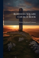 Bowdoin Square Church Book: Comprising A Brief History Of The Formation And Organizations Of The Church : Its Articles Of Faith, Covenant, Etc 117589382X Book Cover