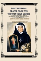 Saint Faustina Prayer Book for Trust in Jesus Christ: Powerful Catholic Prayers for Healing, Hope, Inner Peace, Spiritual Renewal, Divine Mercy, and Deeper Faith B0HGB5GVX3 Book Cover