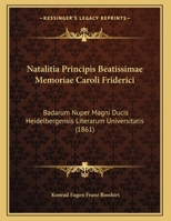 Natalitia Principis Beatissimae Memoriae Caroli Friderici: Badarum Nuper Magni Ducis Heidelbergensis Literarum Universitatis (1861) 1169469590 Book Cover