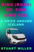 Ring (Road) Of Fire (And Ice): A Drive Around Iceland B0CR7FWVDZ Book Cover