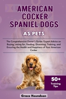 AMERICAN COCKER SPANIEL DOGS AS PETS: The Comprehensive Owner’s Guide: Expert Advice on Buying, caring for, Feeding, Grooming, Training, and Ensuring the Health and Happiness of Your American Cocker B0DTFRPMM8 Book Cover