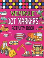 Vehicle dot marker activity book: BIG DOTS | Do A Dot Page a day | Vehicle Dot Coloring Books For Toddlers | Paint Daubers Marker Art Creative Activity Book | Gift idea for Kids Ages 1-3 2-4 3-5 B08XLGGDRW Book Cover