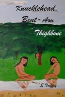 Knucklehead, Bent-Arm, & Thighbone 1478112921 Book Cover