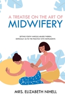 A Treatise on the Art of Midwifery: Setting Forth Various Abuses Therein, Especially as to the Practice With Instruments 1396318410 Book Cover