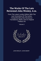 The Works Of The Late Reverend John Wesley, A.m.: From The Latest London Edition With The Last Corrections Of The Author, Comprehending Also Numerous ... Notes, And An Original Preface, Etc; Volume 3 1377137511 Book Cover