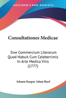 Consultationes Medicae: Sive Commercium Literarum Quod Habuit Cum Celeberrimis In Arte Medica Viris (1777) 1104637952 Book Cover