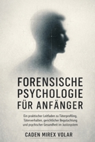 Forensische Psychologie für Anfänger: Ein praktischer Leitfaden zu Täterprofiling, Täterverhalten, gerichtlicher Begutachtung und psychischer Gesundheit im Justizsystem (German Edition) B0GY164RRF Book Cover