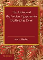The Attitude of the Ancient Egyptians to Death and the Dead: The Frazer Lecture for 1935 1107689260 Book Cover