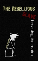 The Rebellious Slave: Breaking the Matrix 1988735289 Book Cover